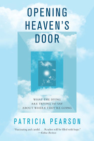 Opening Heaven's Door (What the Dying Are Trying to Say About Where They're Going) by Patricia Pearson, 9781476757070