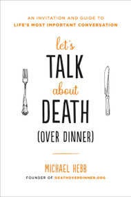 Let's Talk about Death (over Dinner) (An Invitation and Guide to Life's Most Important Conversation) - 9780738235301 by Michael Hebb, 9780738235301