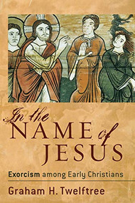 In the Name of Jesus (Exorcism among Early Christians) by Graham H. Twelftree, 9780801027451