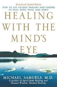Healing with the Mind's Eye (How to Use Guided Imagery and Visions to Heal Body, Mind, and Spirit) by Michael Samuels, M.D., 9781630260996