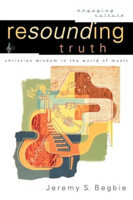Resounding Truth (Christian Wisdom in the World of Music) by Jeremy S. Begbie, Robert K. Johnston, William Dyrness, 9780801026959