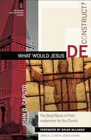 What Would Jesus Deconstruct? (The Good News of Postmodernism for the Church) by John D. Caputo, James K. A. Smith, James McLaren, 9780801031366