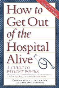 How to Get Out of the Hospital Alive (A Guide to Patient Power) - 9781620455333 by Sheldon Paul Blau, 9781620455333