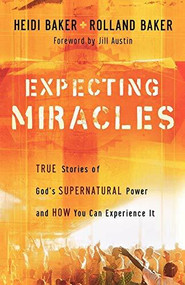 Expecting Miracles (True Stories of God's Supernatural Power and How You Can Experience It) by Heidi Baker, Rolland Baker, Jill Austin, 9780800794347