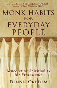 Monk Habits for Everyday People (Benedictine Spirituality for Protestants) by Dennis L. Okholm, Kathleen Norris, 9781587431852