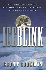 Ice Blink (The Tragic Fate of Sir John Franklin's Lost Polar Expedition) by Scott Cookman, 9781630261153