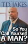 So You Call Yourself a Man? (A Devotional for Ordinary Men with Extraordinary Potential) by T.D. Jakes, 9780764204517
