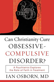 Can Christianity Cure Obsessive-Compulsive Disorder? (A Psychiatrist Explores the Role of Faith in Treatment) by Ian Osborn MD, 9781587432064