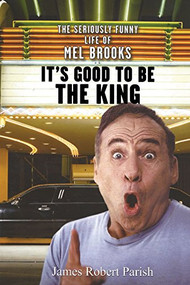 It's Good to Be the King (The Seriously Funny Life of Mel Brooks) by James Robert Parish, 9781630261214
