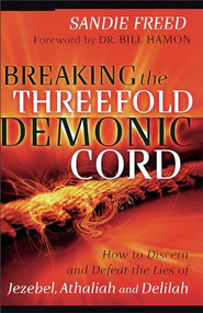 Breaking the Threefold Demonic Cord (How to Discern and Defeat the Lies of Jezebel, Athaliah and Delilah) by Sandie Freed, Dr. Bill Hamon, 9780800794361