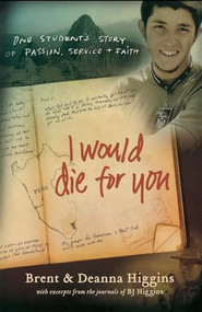 I Would Die for You (One Student's Story of Passion, Service and Faith) by Brent Higgins, Deanna Higgins, 9780800732448