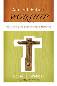 Ancient-Future Worship (Proclaiming and Enacting God's Narrative) by Robert E. Webber, John Witvliet, 9780801066245