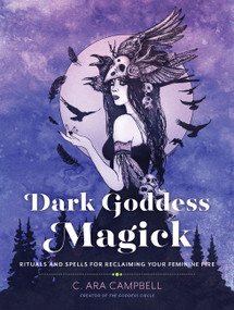 Dark Goddess Magick (Rituals and Spells for Reclaiming Your Feminine Fire) by C. Ara Campbell, 9780760370957