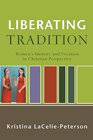 Liberating Tradition (Women's Identity and Vocation in Christian Perspective) by Kristina LaCelle-Peterson, 9780801031793