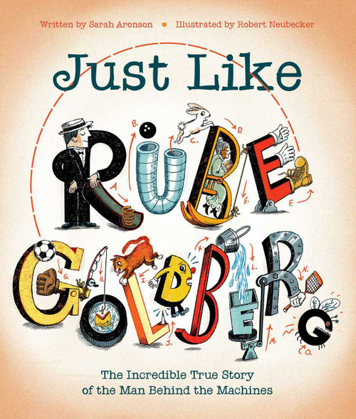 Just Like Rube Goldberg (The Incredible True Story of the Man Behind the Machines) by Sarah Aronson, Robert Neubecker, 9781481476683
