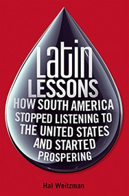 Latin Lessons (How South America Stopped Listening to the United States and Started Prospering) by Hal Weitzman, 9780470481912