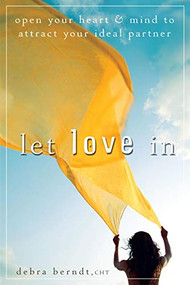 Let Love In (Open Your Heart and Mind to Attract Your Ideal Partner) by Debra Berndt, 9780470497494
