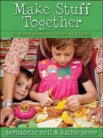 Make Stuff Together (24 Simple Projects to Create as a Family) by Bernadette Noll, Kathie Sever, 9780470630198