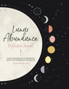 Lunar Abundance: Reflective Journal (Your Guidebook to Working with the Phases of the Moon) by Ezzie Spencer, 9780762468508