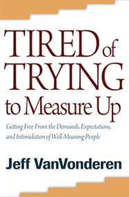 Tired of Trying to Measure Up (Getting Free from the Demands, Expectations, and Intimidation of Well-Meaning People) by Jeff VanVonderen, 9780764205378