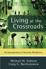 Living at the Crossroads (An Introduction to Christian Worldview) by Michael W. Goheen, Craig G. Bartholomew, 9780801031403