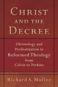 Christ and the Decree (Christology and Predestination in Reformed Theology from Calvin to Perkins) by Richard A. Muller, 9780801036101