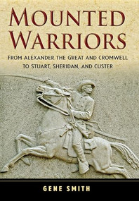 Mounted Warriors (From Alexander the Great and Cromwell to Stuart, Sheridan, and Custer) by Gene Smith, 9780471783329