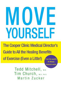 Move Yourself (The Cooper Clinic Medical Director's Guide to All the Healing Benefits of Exercise (Even a Little!)) by Tedd Mitchell, Tim Church, Martin Zucker, 9781630260323