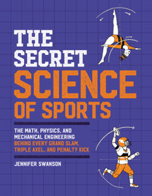 The Secret Science of Sports (The Math, Physics, and Mechanical Engineering Behind Every Grand Slam, Triple Axel, and Penalty Kick) - 9780762473038 by Jennifer Swanson, 9780762473038