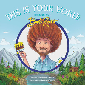 This Is Your World (The Story of Bob Ross) by Sophia Gholz, Robin Boyden, 9780762473564