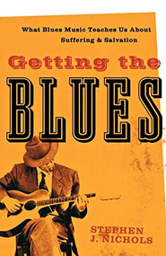 Getting the Blues (What Blues Music Teaches Us about Suffering and Salvation) by Stephen J. Nichols, 9781587432125