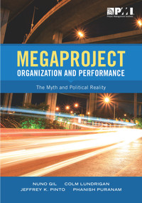 Megaproject Organization and Performance (The Myth and Political Reality) by Nuno Gil, Colm Ludrigan, Jeffrey Pinto, Phanish Puranam, 9781628251760