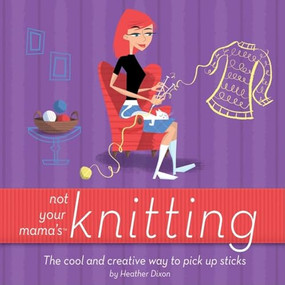 Not Your Mama's Knitting (The Cool and Creative Way to Pick Up Sticks) by Heather Dixon, 9780471973829