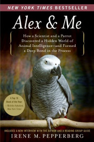 Alex & Me (How a Scientist and a Parrot Discovered a Hidden World of Animal Intelligence--and Formed a Deep Bond in the Process) by Irene Pepperberg, 9780061673986
