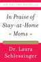 In Praise of Stay-at-Home Moms by Dr. Laura Schlessinger, 9780061690303