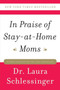 In Praise of Stay-at-Home Moms by Dr. Laura Schlessinger, 9780061690303