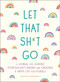 Let That Sh*t Go (A Journal for Leaving Your Bullsh*t Behind and Creating a Happy Life) by Monica Sweeney, 9781250181909
