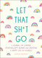Let That Sh*t Go (A Journal for Leaving Your Bullsh*t Behind and Creating a Happy Life) by Monica Sweeney, 9781250181909