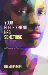 Your Black Friend Has Something to Say (A Memoir in Essays) by Melva Graham, 9781646030187