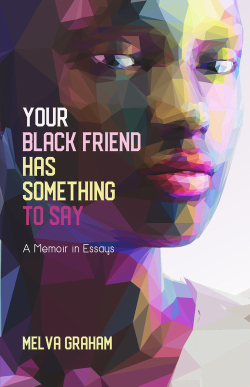 Your Black Friend Has Something to Say (A Memoir in Essays) by Melva Graham, 9781646030187