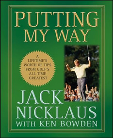 Putting My Way (A Lifetime's Worth of Tips from Golf's All-Time Greatest) by Jack Nicklaus, 9780470487792