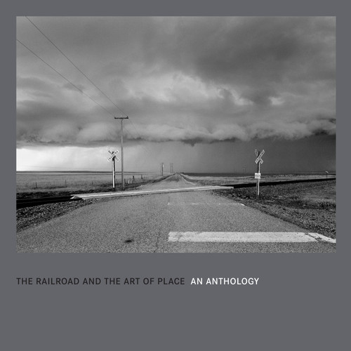 The Railroad and the Art of Place: An Anthology by David Kahler, Kevin Keefe, Jeff Brouws, Alexander Craghead, 9781637604960