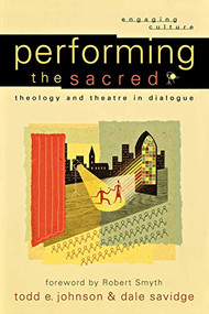 Performing the Sacred (Theology and Theatre in Dialogue) by Todd E. Johnson, Dale Savidge, Robert K. Johnston, Robert Smyth, William Dyrness, 9780801029523