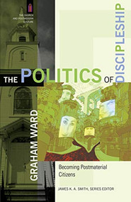 The Politics of Discipleship (Becoming Postmaterial Citizens) by Graham Ward, James K. A. Smith, 9780801031588