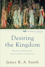 Desiring the Kingdom (Worship, Worldview, and Cultural Formation) by James K. A. Smith, 9780801035777