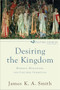Desiring the Kingdom (Worship, Worldview, and Cultural Formation) by James K. A. Smith, 9780801035777