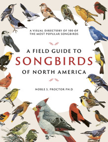 A Field Guide to Songbirds of North America (A Visual Directory of 100 of the Most Popular Songbirds) by Noble S. Proctor, 9780785839477