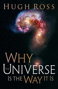 Why the Universe Is the Way It Is by Hugh Ross, 9780801071966