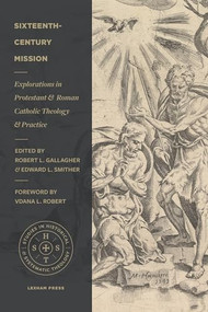 Sixteenth-Century Mission (Explorations in Protestant and Roman Catholic Theology and Practice) by Robert L. Gallagher, Edward L. Smither, Dana L. Robert, 9781683594659