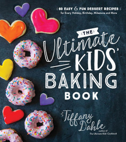 The Ultimate Kids' Baking Book (60 Easy and Fun Dessert Recipes for Every Holiday, Birthday, Milestone and More) by Tiffany Dahle, 9781624148781